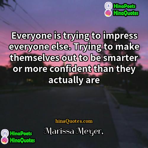 Marissa Meyer Quotes | Everyone is trying to impress everyone else.